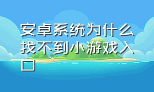 安卓系统为什么找不到小游戏入口