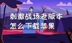 刺激战场老版本怎么下载苹果