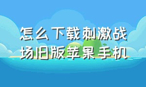 怎么下载刺激战场旧版苹果手机