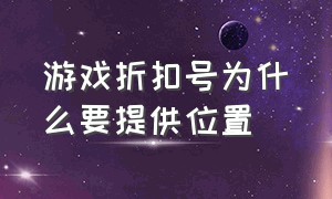 游戏折扣号为什么要提供位置