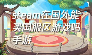 steam在国外能买国服区游戏吗手游