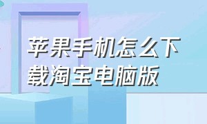 苹果手机怎么下载淘宝电脑版