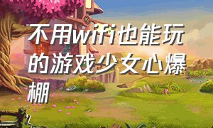 不用wifi也能玩的游戏少女心爆棚