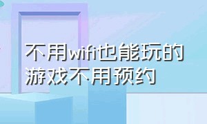 不用wifi也能玩的游戏不用预约