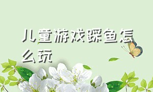 儿童游戏踩鱼怎么玩