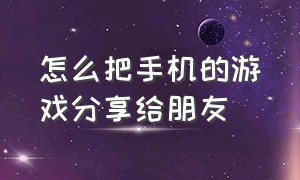 怎么把手机的游戏分享给朋友