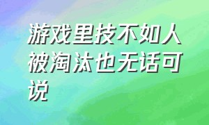 游戏里技不如人被淘汰也无话可说