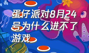 蛋仔派对8月24号为什么进不了游戏