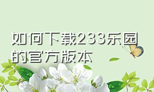 如何下载233乐园的官方版本