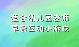 适合幼儿园老师早晨互动小游戏