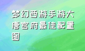 梦幻西游手游大唐官府最佳配置图