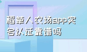 稻草人农场app实名认证靠谱吗