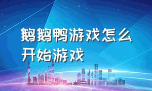 鹅鹅鸭游戏怎么开始游戏