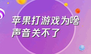 苹果打游戏为啥声音关不了