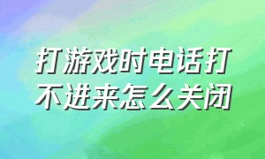 打游戏时电话打不进来怎么关闭