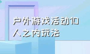 户外游戏活动10人之内玩法