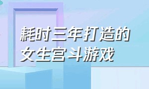 耗时三年打造的女生宫斗游戏