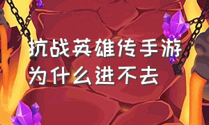 抗战英雄传手游为什么进不去