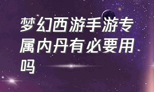 梦幻西游手游专属内丹有必要用吗