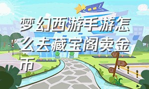 梦幻西游手游怎么去藏宝阁卖金币