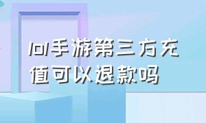 lol手游第三方充值可以退款吗