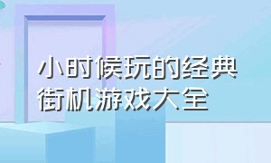 小时候玩的经典街机游戏大全