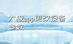 太极app更改设备参数