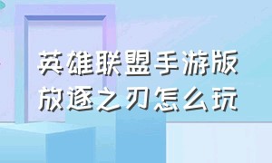 英雄联盟手游版放逐之刃怎么玩