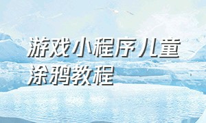 游戏小程序儿童涂鸦教程