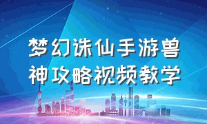 梦幻诛仙手游兽神攻略视频教学