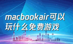 macbookair可以玩什么免费游戏