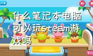 什么笔记本电脑可以玩steam游戏吗