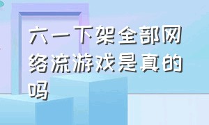 六一下架全部网络流游戏是真的吗