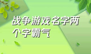 战争游戏名字两个字霸气