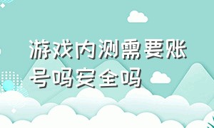 游戏内测需要账号吗安全吗