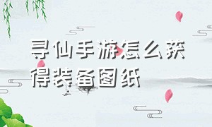 寻仙手游怎么获得装备图纸