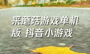 采蘑菇游戏单机版 抖音小游戏