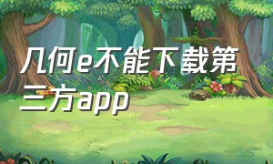 几何e不能下载第三方app