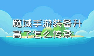 魔域手游装备升高了怎么传承