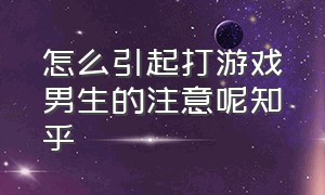 怎么引起打游戏男生的注意呢知乎