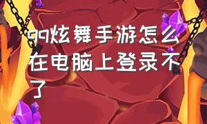 qq炫舞手游怎么在电脑上登录不了