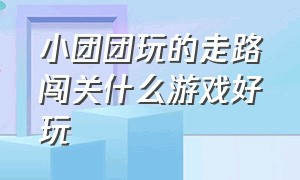 小团团玩的走路闯关什么游戏好玩