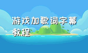 游戏加歌词字幕教程