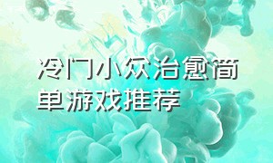 冷门小众治愈简单游戏推荐