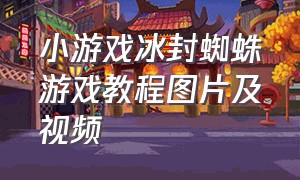 小游戏冰封蜘蛛游戏教程图片及视频