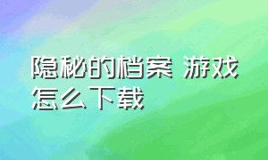 隐秘的档案 游戏怎么下载