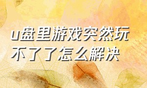 u盘里游戏突然玩不了了怎么解决