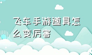 飞车手游道具怎么变厉害