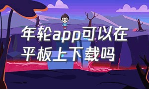 年轮app可以在平板上下载吗