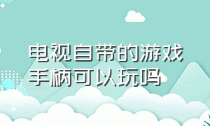 电视自带的游戏手柄可以玩吗